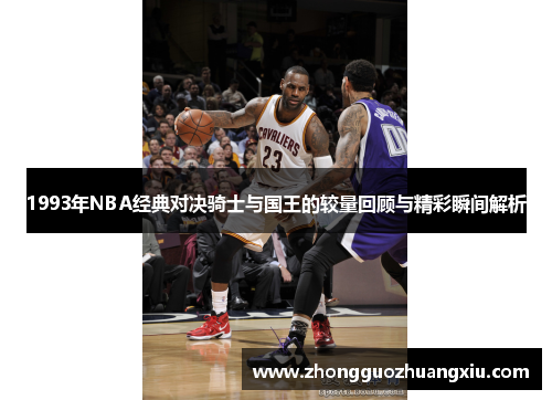 1993年NBA经典对决骑士与国王的较量回顾与精彩瞬间解析