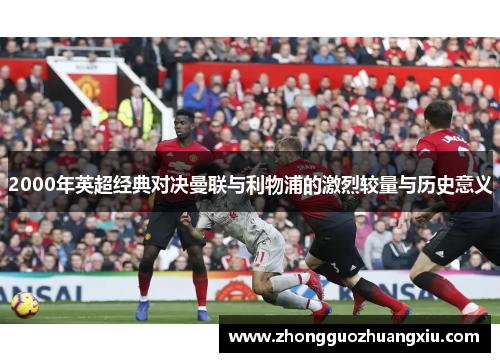 2000年英超经典对决曼联与利物浦的激烈较量与历史意义