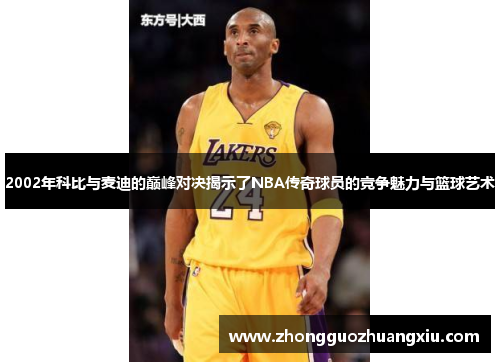 2002年科比与麦迪的巅峰对决揭示了NBA传奇球员的竞争魅力与篮球艺术