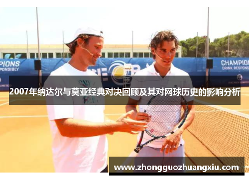 2007年纳达尔与莫亚经典对决回顾及其对网球历史的影响分析