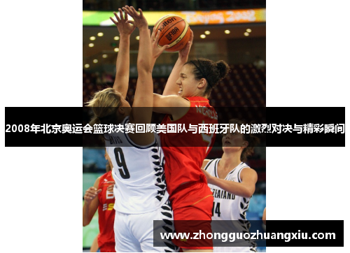 2008年北京奥运会篮球决赛回顾美国队与西班牙队的激烈对决与精彩瞬间