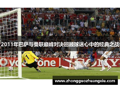 2011年巴萨与曼联巅峰对决回顾球迷心中的经典之战