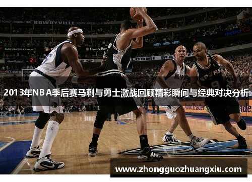 2013年NBA季后赛马刺与勇士激战回顾精彩瞬间与经典对决分析