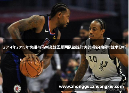 2014年2015年快船与马刺激战回顾两队巅峰对决的精彩瞬间与战术分析