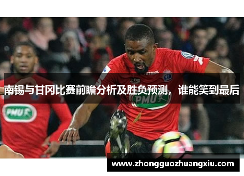南锡与甘冈比赛前瞻分析及胜负预测，谁能笑到最后
