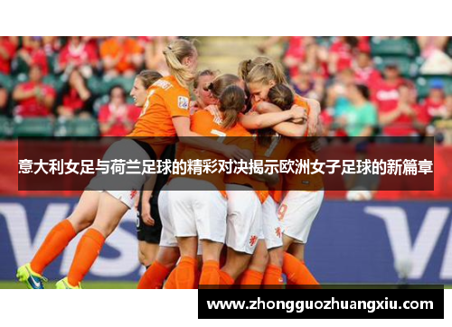 意大利女足与荷兰足球的精彩对决揭示欧洲女子足球的新篇章