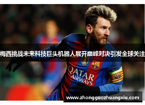 梅西挑战未来科技巨头机器人展开巅峰对决引发全球关注