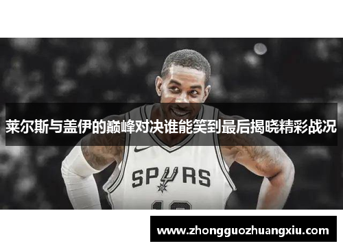 莱尔斯与盖伊的巅峰对决谁能笑到最后揭晓精彩战况