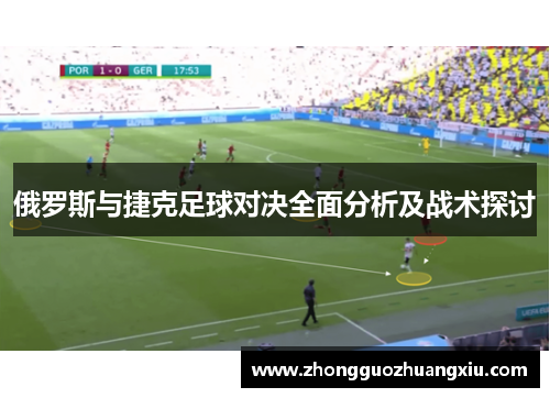 俄罗斯与捷克足球对决全面分析及战术探讨