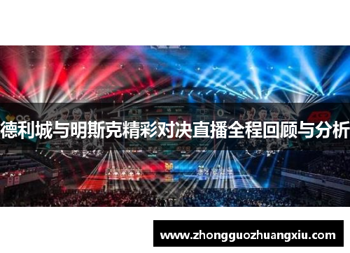 德利城与明斯克精彩对决直播全程回顾与分析